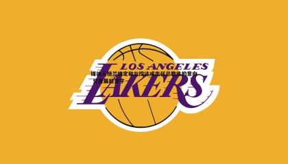 欧陆娱乐-媒体人格兰确定和北控达成出任总教练的意向 只差最后签字