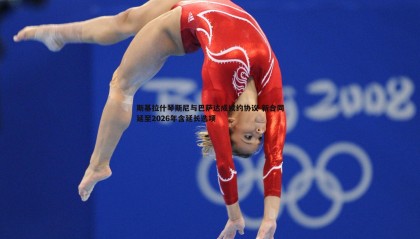 欧陆娱乐-斯基拉什琴斯尼与巴萨达成续约协议 新合同延至2026年含延长选项