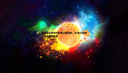 欧陆娱乐-英超俱乐部对托莫里兴趣浓厚，AC米兰新帅将决定他的未来