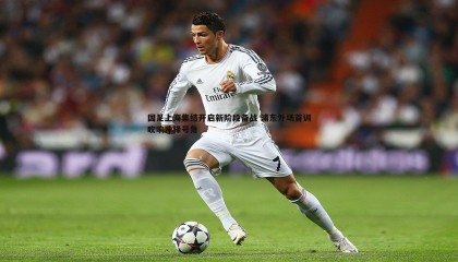 欧陆娱乐-国足上海集结开启新阶段备战 浦东外场首训吹响冲锋号角