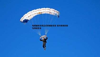 欧陆娱乐-埃斯图皮尼安正式亮相新东家 签约现场热情为球迷签名