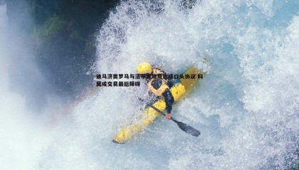 欧陆娱乐-迪马济奥罗马与法布雷加斯达成口头协议 科莫成交易最后障碍