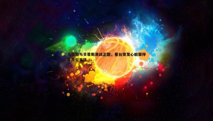 欧陆娱乐-马拉加与贝蒂斯激战正酣，看台突发心脏骤停事件引关注