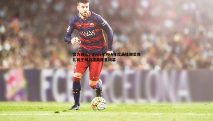 欧陆娱乐-官方确认，2025年PFA年度最佳颁奖典礼将于明日凌晨隆重揭幕