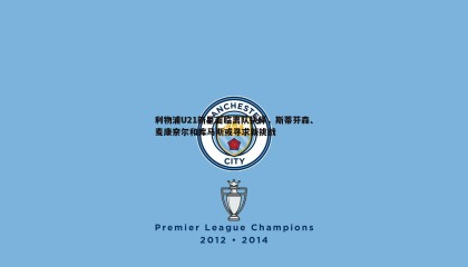 欧陆娱乐-利物浦U21新星面临离队抉择，斯蒂芬森、麦康奈尔和库马斯或寻求新挑战