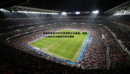 欧陆娱乐-埃弗顿豪掷3000万欧求购小孔塞桑，球员一心向往尤文图斯引转会僵局