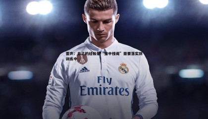 欧陆娱乐-雷声：自己的经验是“空中楼阁”需要落实到训练中