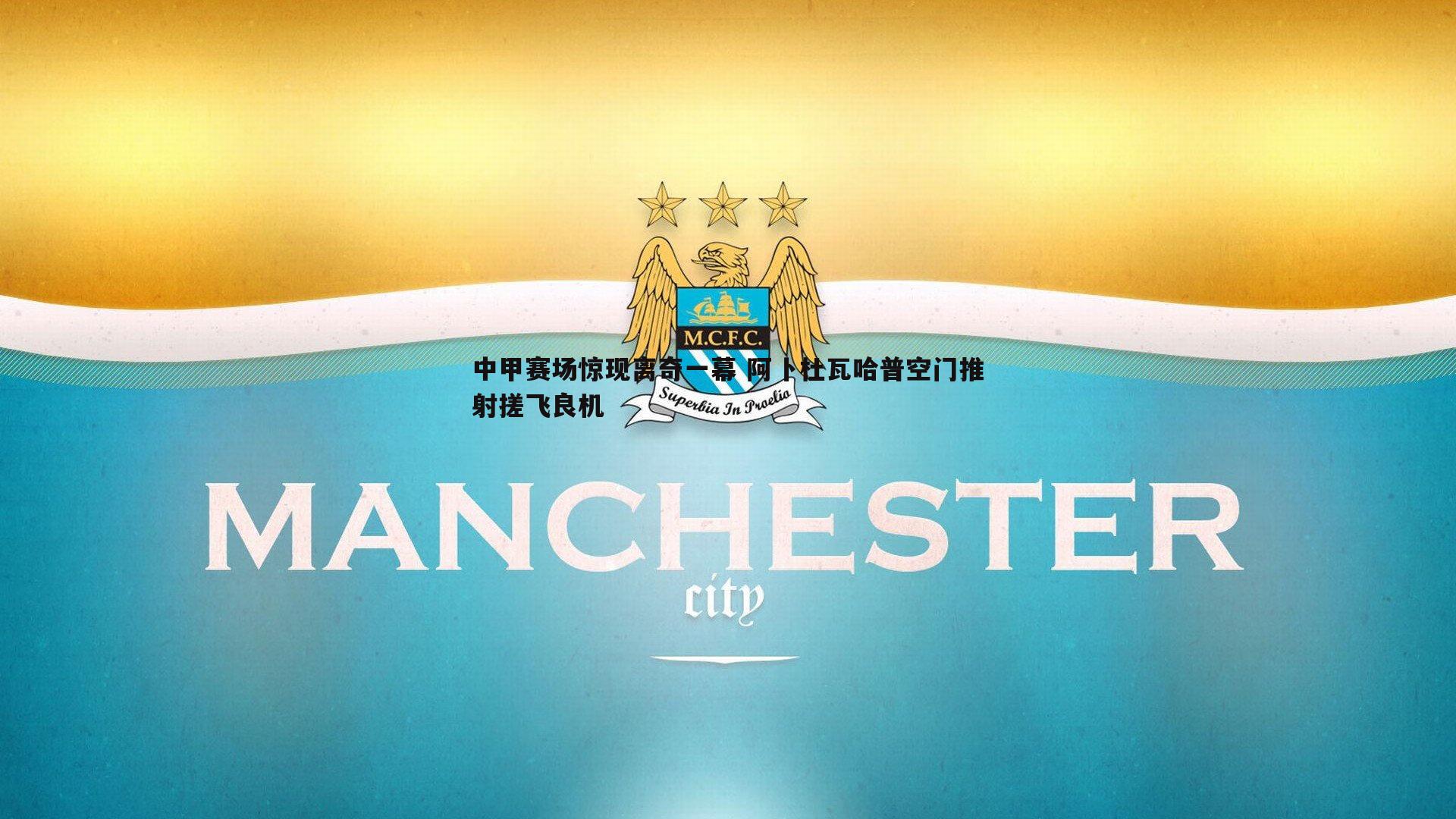 中甲赛场惊现离奇一幕 阿卜杜瓦哈普空门推射搓飞良机