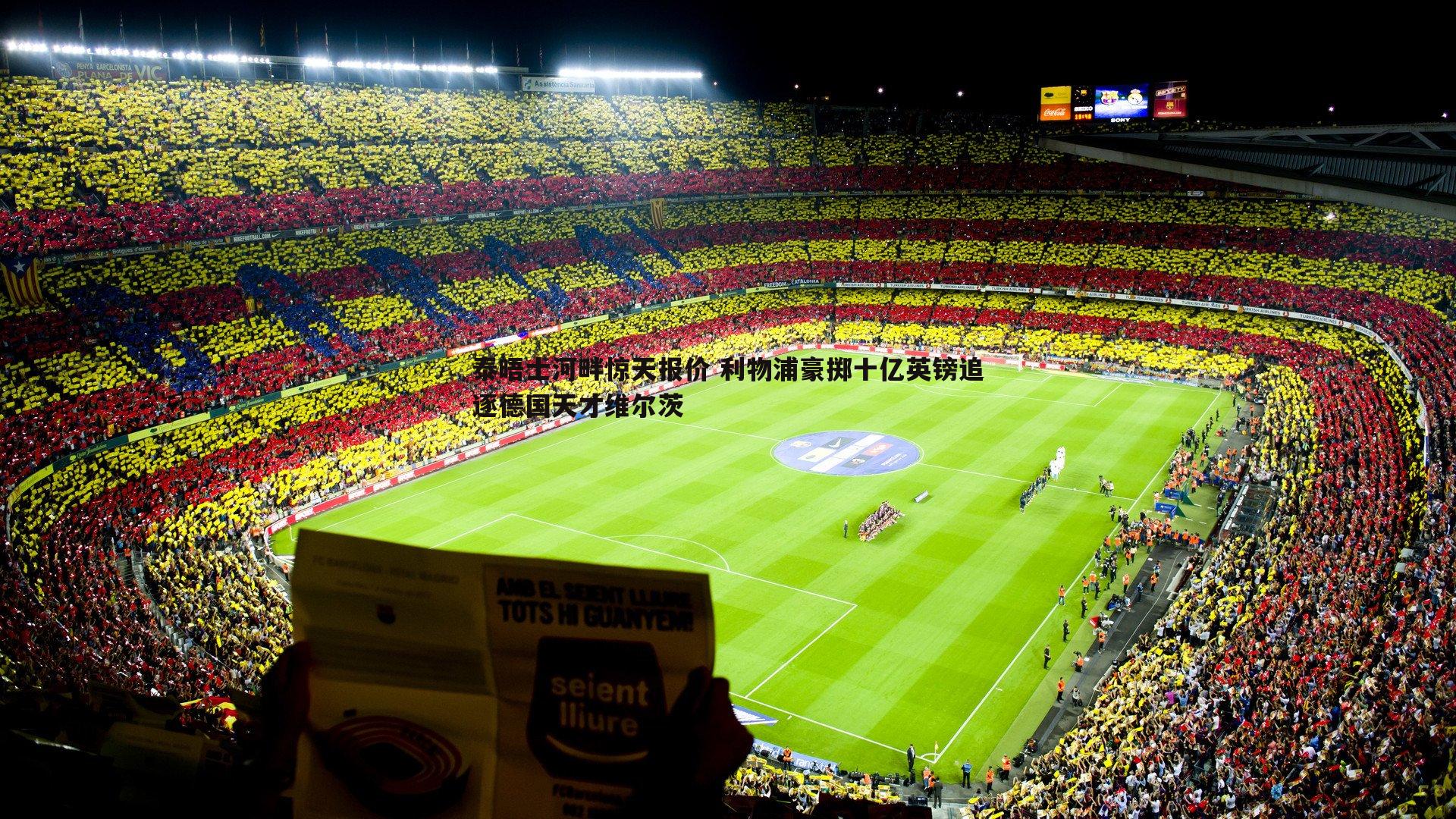 泰晤士河畔惊天报价 利物浦豪掷十亿英镑追逐德国天才维尔茨