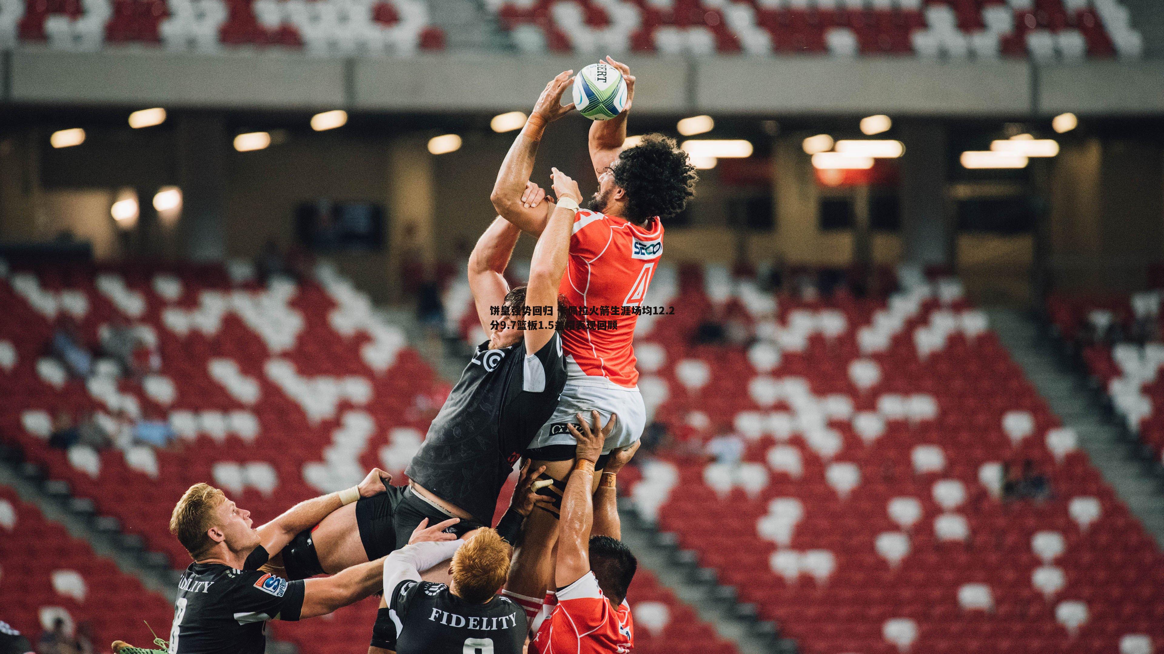 饼皇强势回归 卡佩拉火箭生涯场均12.2分9.7篮板1.5盖帽表现回顾