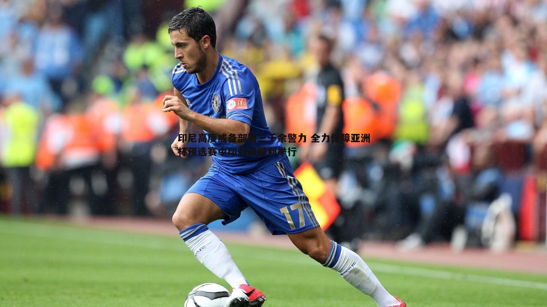 印尼高度戒备部署三千余警力 全力保障亚洲杯预选赛中印对决顺利举行