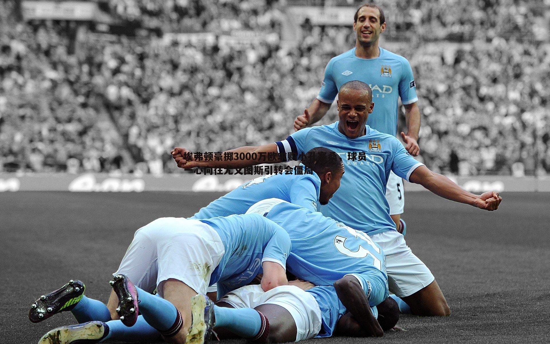 埃弗顿豪掷3000万欧求购小孔塞桑,球员一心向往尤文图斯引转会僵局