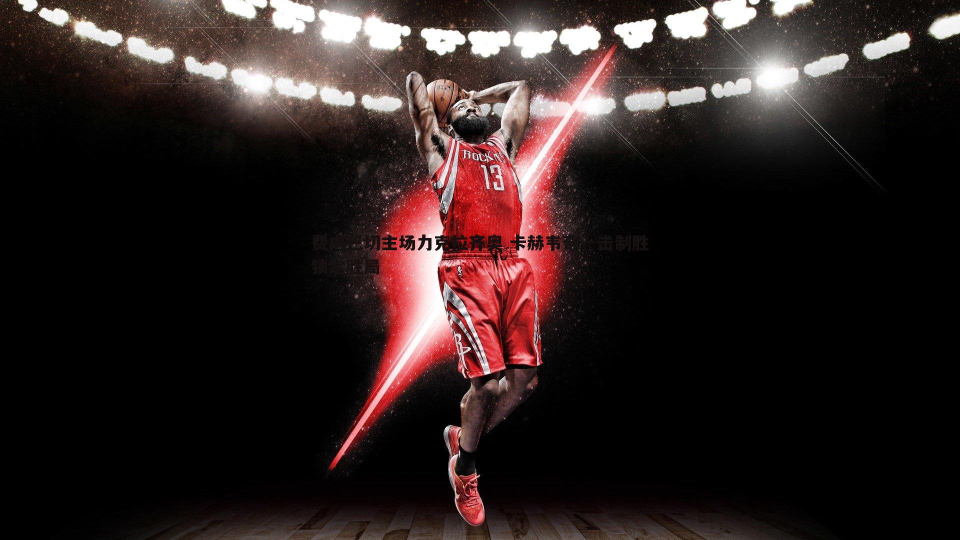 费内巴切主场力克拉齐奥 卡赫韦奇一击制胜锁定胜局