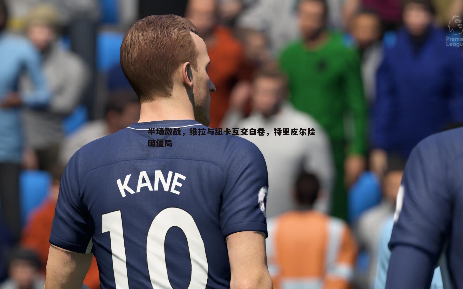 半场激战，维拉与纽卡互交白卷，特里皮尔险破僵局