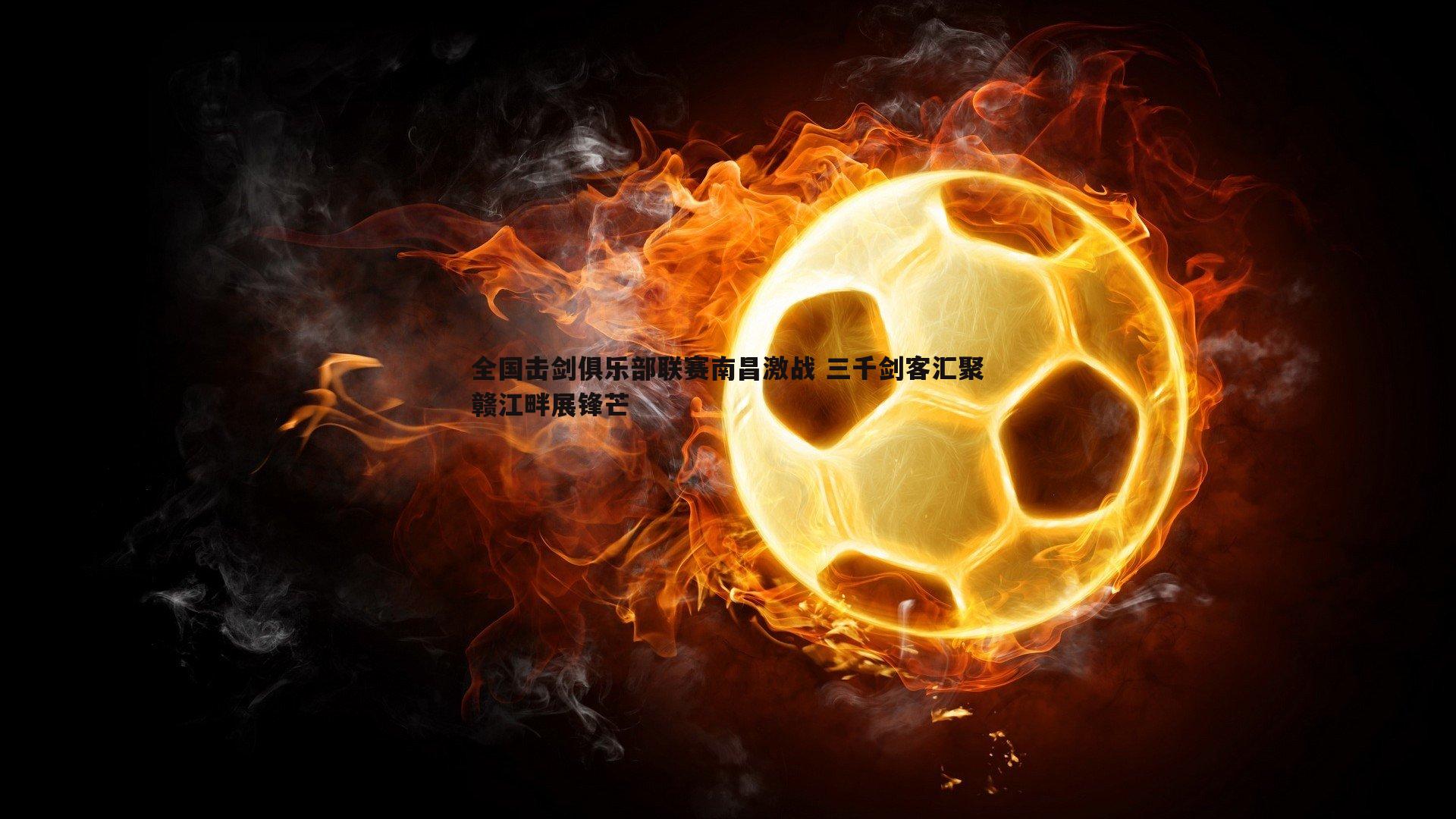全国击剑俱乐部联赛南昌激战 三千剑客汇聚赣江畔展锋芒