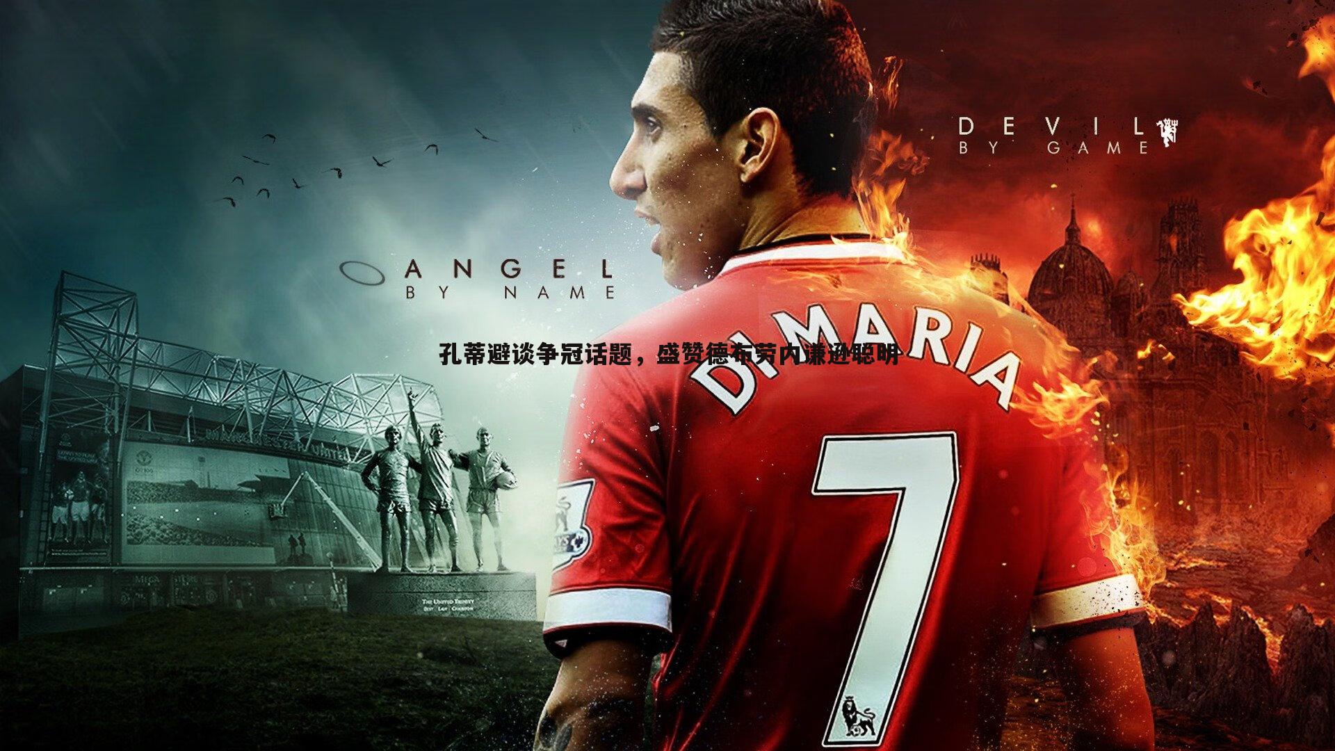 孔蒂避谈争冠话题,盛赞德布劳内谦逊聪明